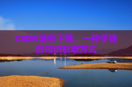CSDN博客下载,一种便捷的知识获取方式